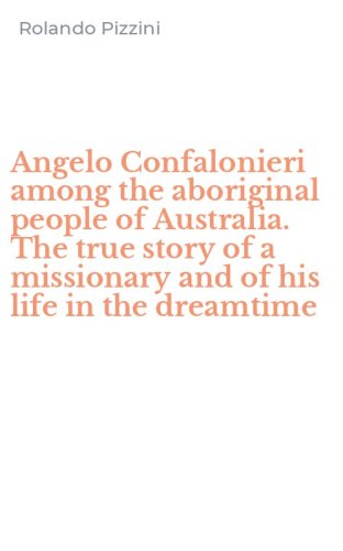 Angelo Confalonieri among the aboriginal people of Australia. The true story of a missionary and of his life in the dreamtime