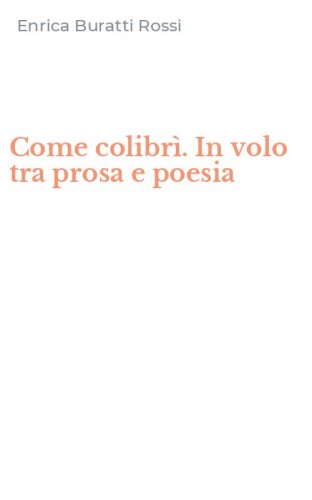 Come colibr&igrave;. In volo tra prosa e poesia