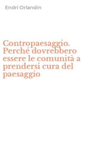 Contropaesaggio. Perch&eacute; dovrebbero essere le comunit&agrave; a prendersi cura del paesaggio