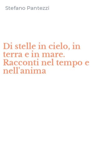Di stelle in cielo, in terra e in mare. Racconti nel tempo e nell'anima