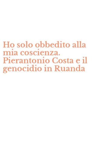 Ho solo obbedito alla mia coscienza. Pierantonio Costa e il genocidio in Ruanda