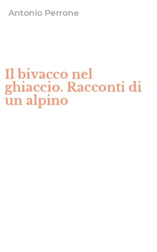 Il bivacco nel ghiaccio. Racconti di un alpino
