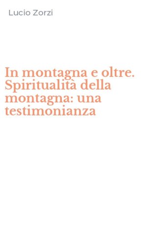 In montagna e oltre. Spiritualit&agrave; della montagna: una testimonianza
