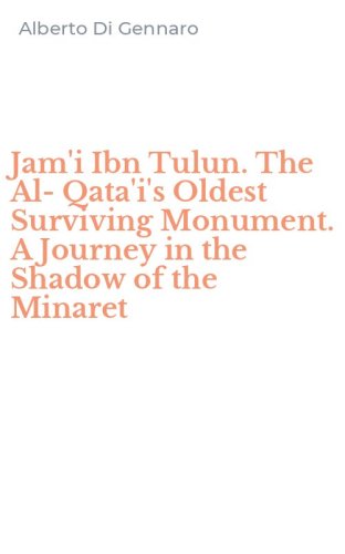 Jam'i Ibn Tulun. The Al-Qata'i's Oldest Surviving Monument. A Journey in the Shadow of the Minaret