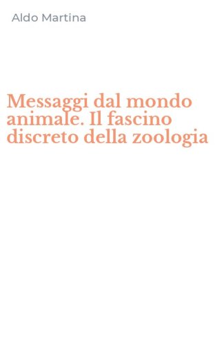 Messaggi dal mondo animale. Il fascino discreto della zoologia