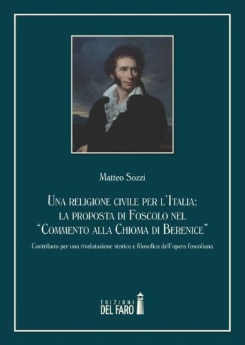Una religione civile per l'Italia. La proposta di Foscolo nel &laquo;Commento alla Chioma di Berenice&raquo; - DI BERENICE&raquo; (UNA)