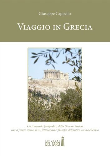 Viaggio in Grecia. Un itinerario fotografico della Grecia classica con a fronte storia, miti, letteratura e filosofia dell'antica civilt&agrave; ellenica