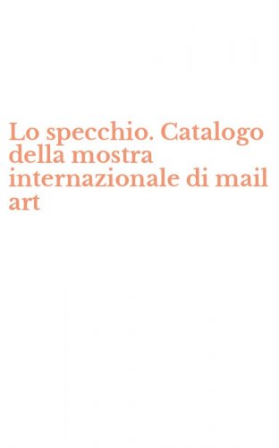 Lo specchio. Catalogo della mostra internazionale di mail art