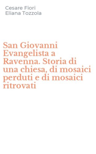 San Giovanni Evangelista a Ravenna. Storia di una chiesa, di mosaici perduti e di mosaici ritrovati