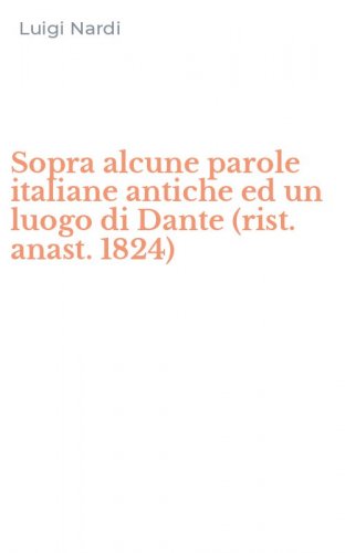 Sopra alcune parole italiane antiche ed un luogo di Dante (rist. anast. 1824)
