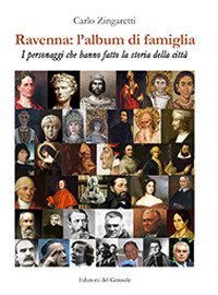 Ravenna: l'album di famiglia. I personaggi che hanno fatto la storia della citt&agrave;