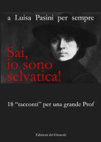 Sai, io sono selvatica! A Luisa Pasini per sempre. 18 &laquo;racconti&raquo; per una grande prof