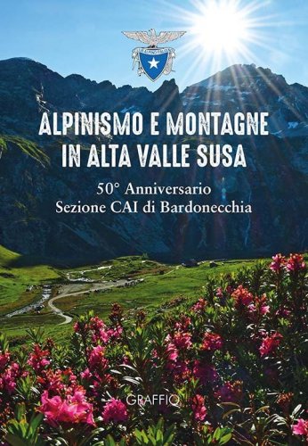 Alpinismo e montagne in Valle di Susa. 50&deg; Anniversario Sezione CAI Bardonecchia