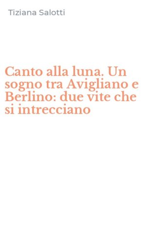 Canto alla luna. Un sogno tra Avigliano e Berlino: due vite che si intrecciano