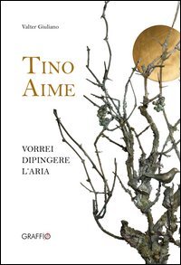 Tino Aime. Vorrei dipingere l'aria