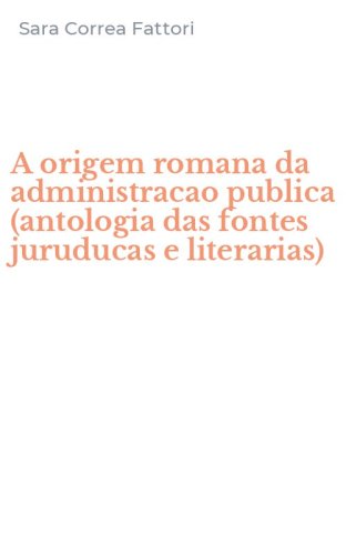 A origem romana da administracao publica (antologia das fontes juruducas e literarias)