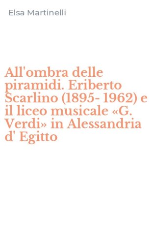 All'ombra delle piramidi. Eriberto Scarlino (1895-1962) e il liceo musicale &laquo;G. Verdi&raquo; in Alessandria d' Egitto