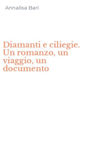 Diamanti e ciliegie. Un romanzo, un viaggio, un documento