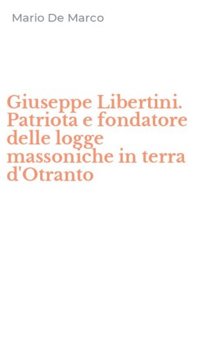 Giuseppe Libertini. Patriota e fondatore delle logge massoniche in terra d'Otranto