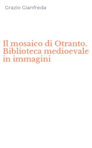 Il mosaico di Otranto. Biblioteca medioevale in immagini