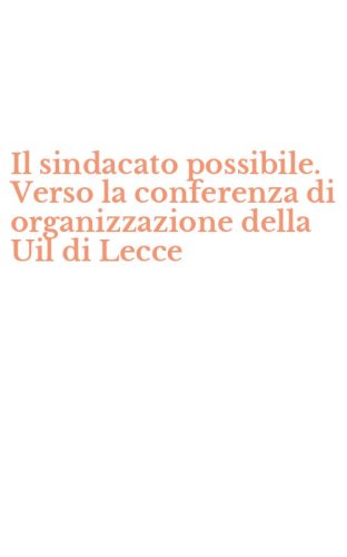 Il sindacato possibile. Verso la conferenza di organizzazione della Uil di Lecce