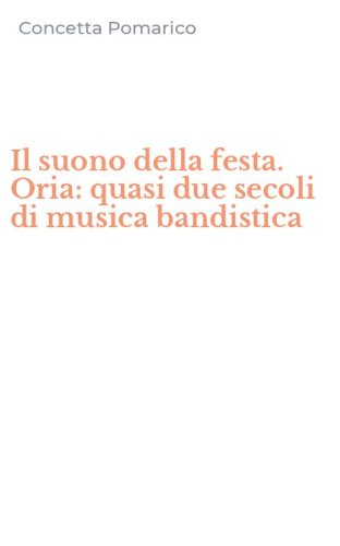 Il suono della festa. Oria: quasi due secoli di musica bandistica