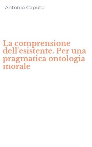 La comprensione dell'esistente. Per una pragmatica ontologia morale