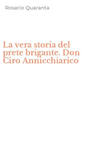 La vera storia del prete brigante. Don Ciro Annicchiarico