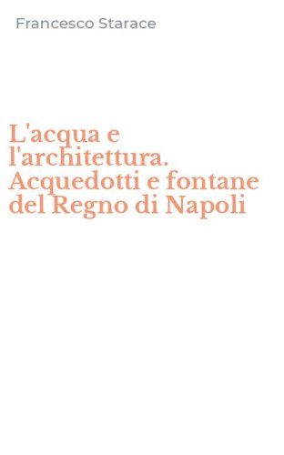 L'acqua e l'architettura. Acquedotti e fontane del Regno di Napoli