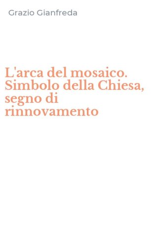 L'arca del mosaico. Simbolo della Chiesa, segno di rinnovamento