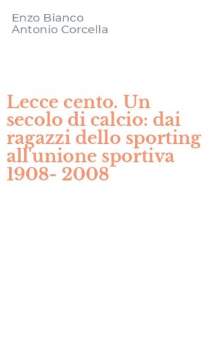 Lecce cento. Un secolo di calcio: dai ragazzi dello sporting all'unione sportiva 1908-2008