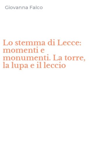 Lo stemma di Lecce: momenti e monumenti. La torre, la lupa e il leccio