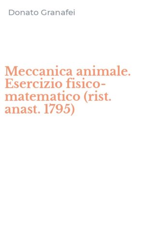 Meccanica animale. Esercizio fisico-matematico (rist. anast. 1795)
