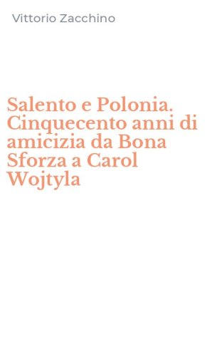Salento e Polonia. Cinquecento anni di amicizia da Bona Sforza a Carol Wojtyla