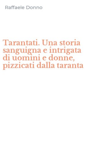 Tarantati. Una storia sanguigna e intrigata di uomini e donne, pizzicati dalla taranta