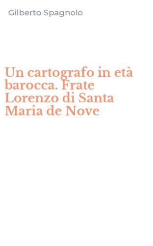Un cartografo in et&agrave; barocca. Frate Lorenzo di Santa Maria de Nove