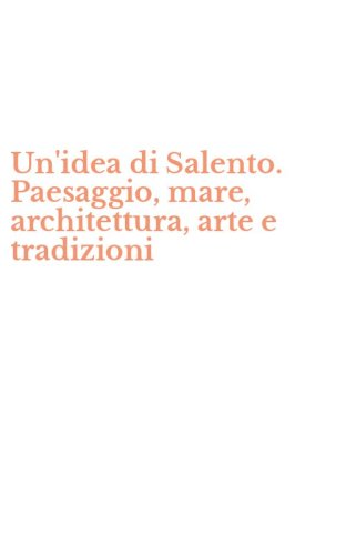 Un'idea di Salento. Paesaggio, mare, architettura, arte e tradizioni