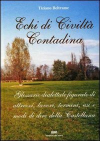 Echi di civilt&agrave; contadina. Glossario dialettale figurato di attrezzi, lavori, termini, usi e modi di dire della Castellana