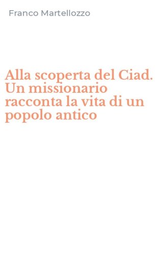 Alla scoperta del Ciad. Un missionario racconta la vita di un popolo antico