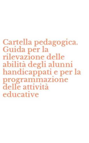 Cartella pedagogica. Guida per la rilevazione delle abilit&agrave; degli alunni handicappati e per la programmazione delle attivit&agrave; educative