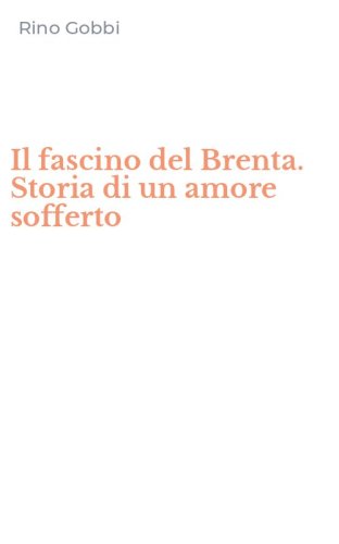 Il fascino del Brenta. Storia di un amore sofferto