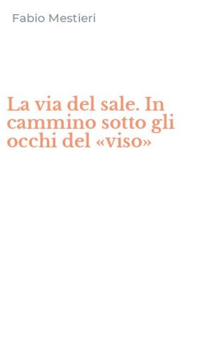 La via del sale. In cammino sotto gli occhi del &laquo;viso&raquo;