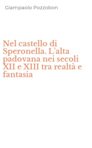 Nel castello di Speronella. L'alta padovana nei secoli XII e XIII tra realt&agrave; e fantasia