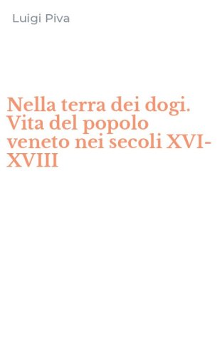 Nella terra dei dogi. Vita del popolo veneto nei secoli XVI-XVIII
