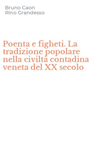 Poenta e figheti. La tradizione popolare nella civilt&agrave; contadina veneta del XX secolo