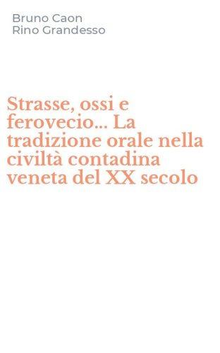 Strasse, ossi e ferovecio... La tradizione orale nella civilt&agrave; contadina veneta del XX secolo