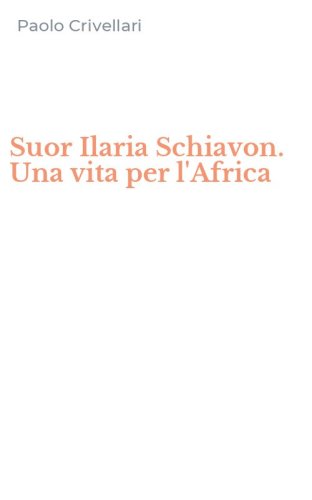 Suor Ilaria Schiavon. Una vita per l'Africa
