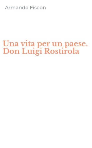 Una vita per un paese. Don Luigi Rostirola