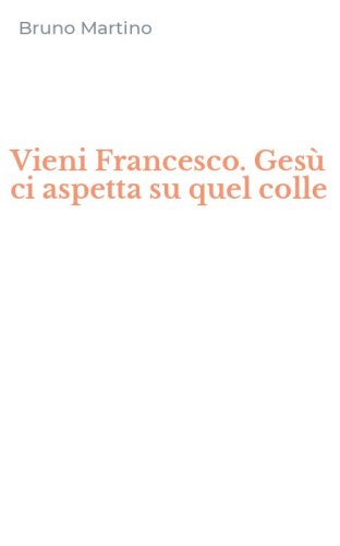 Vieni Francesco. Ges&ugrave; ci aspetta su quel colle