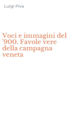 Voci e immagini del '900. Favole vere della campagna veneta